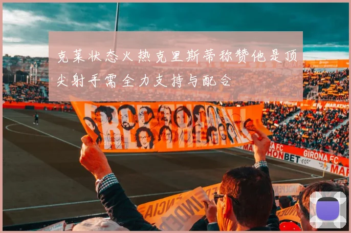 克莱状态火热克里斯蒂称赞他是顶尖射手需全力支持与配合