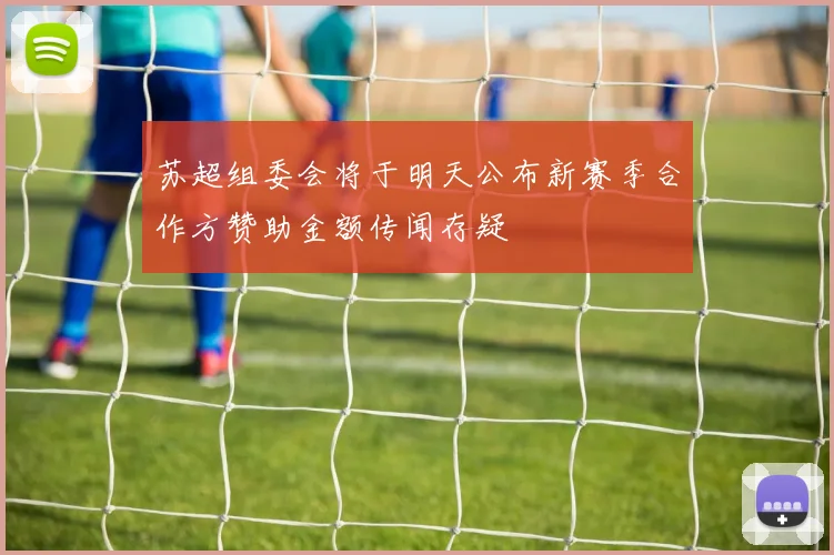 苏超组委会将于明天公布新赛季合作方赞助金额传闻存疑