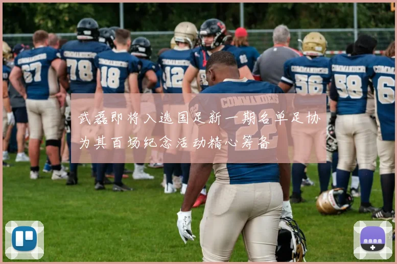 武磊即将入选国足新一期名单足协为其百场纪念活动精心筹备