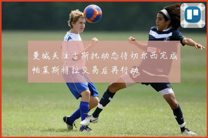 曼城关注古斯托动态待切尔西完成帕莱斯特拉交易后再行动