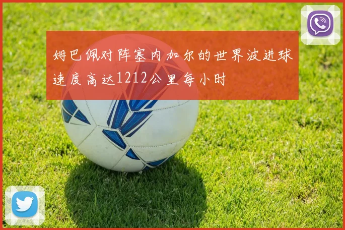 姆巴佩对阵塞内加尔的世界波进球速度高达1212公里每小时