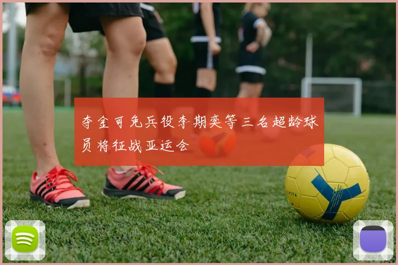 夺金可免兵役李期奕等三名超龄球员将征战亚运会