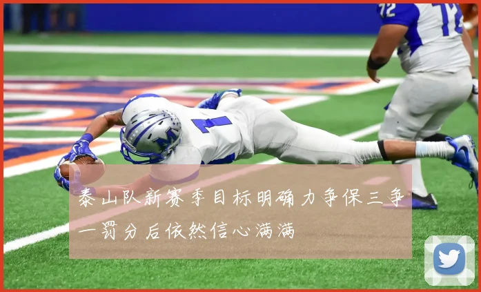 泰山队新赛季目标明确力争保三争一罚分后依然信心满满