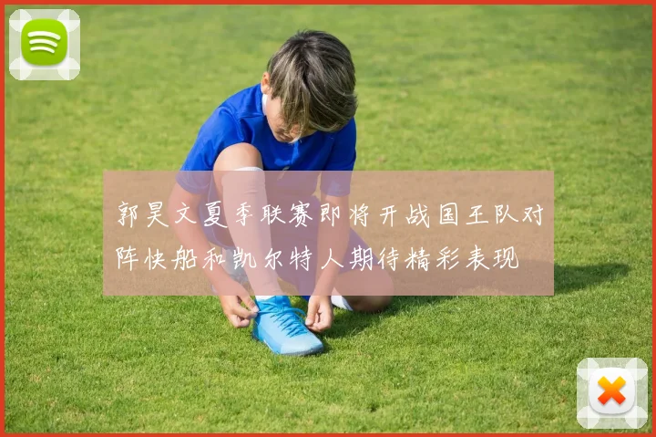 郭昊文夏季联赛即将开战国王队对阵快船和凯尔特人期待精彩表现
