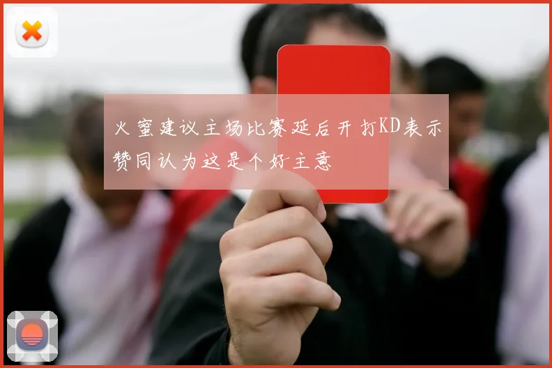 火蜜建议主场比赛延后开打KD表示赞同认为这是个好主意