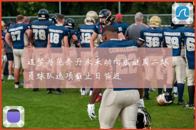 追梦与范乔丹未来动向成谜周二球员球队选项截止日临近