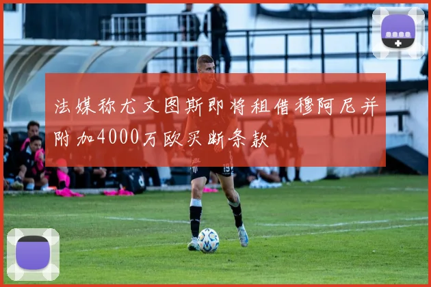 法媒称尤文图斯即将租借穆阿尼并附加4000万欧买断条款